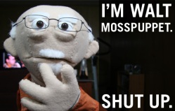 I'm Walt Mosspuppet. Shut up.